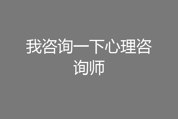 我咨询一下心理咨询师