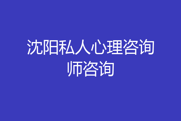 沈阳私人心理咨询师咨询