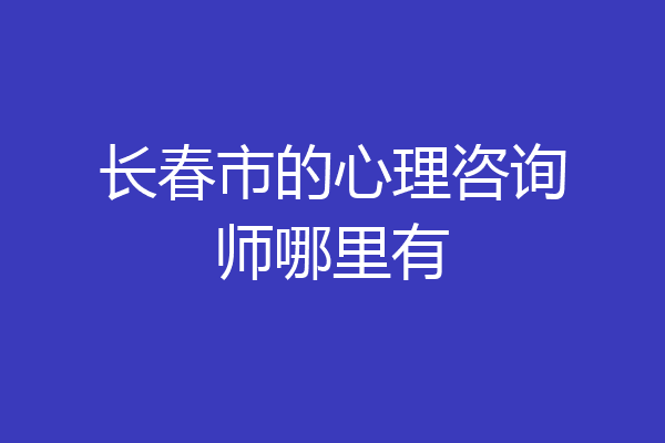 长春市的心理咨询师哪里有