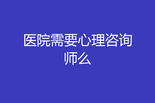 医院需要心理咨询师么