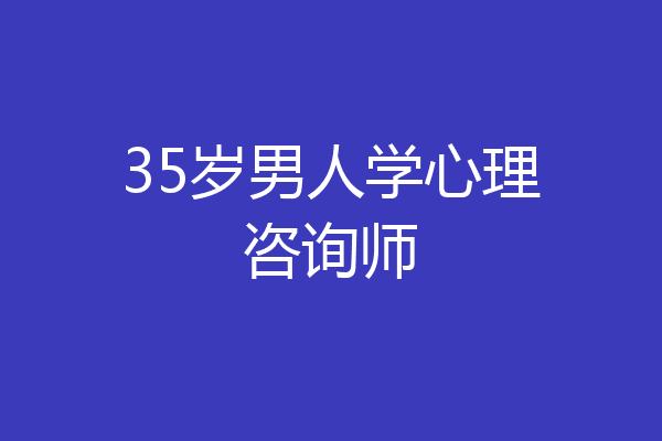 35岁男人学心理咨询师
