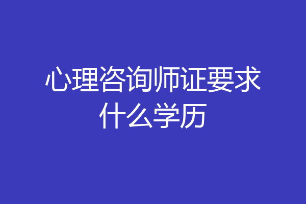 心理咨询师证要求什么学历