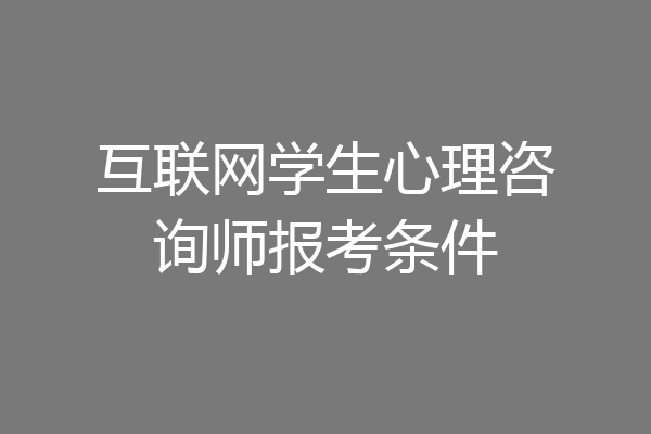 互联网学生心理咨询师报考条件