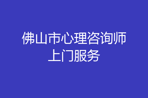 佛山市心理咨询师上门服务