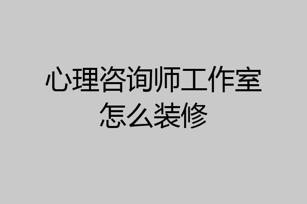 心理咨询师工作室怎么装修