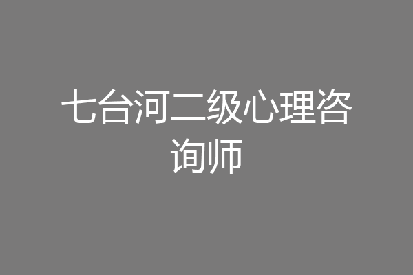 七台河二级心理咨询师