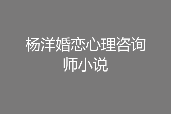 杨洋婚恋心理咨询师小说