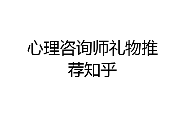心理咨询师礼物推荐知乎