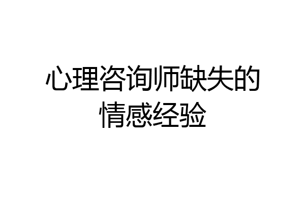 心理咨询师缺失的情感经验