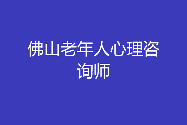 佛山老年人心理咨询师