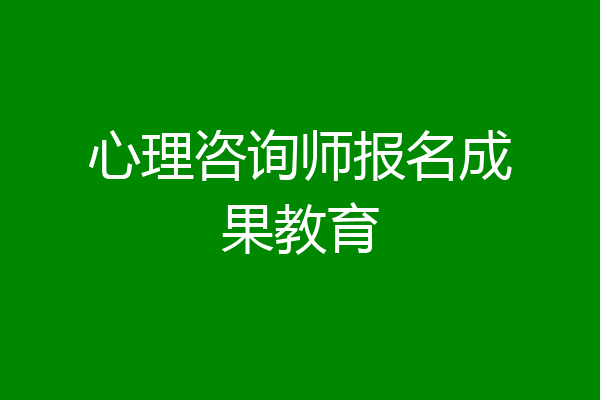 心理咨询师报名成果教育