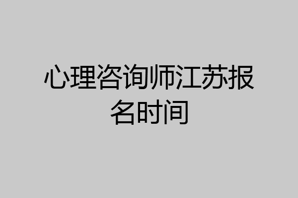心理咨询师江苏报名时间