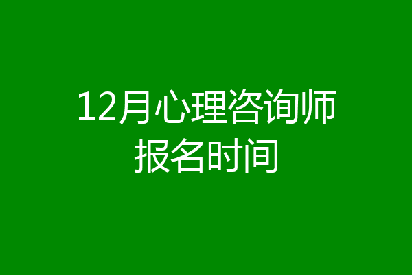 12月心理咨询师报名时间