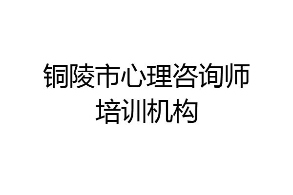 铜陵市心理咨询师培训机构