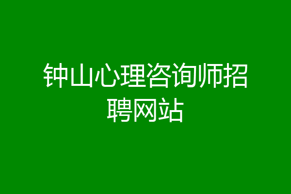 钟山心理咨询师招聘网站