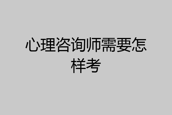 心理咨询师需要怎样考