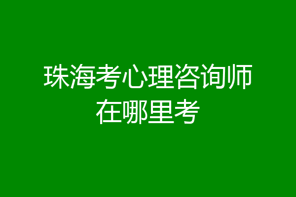 珠海考心理咨询师在哪里考