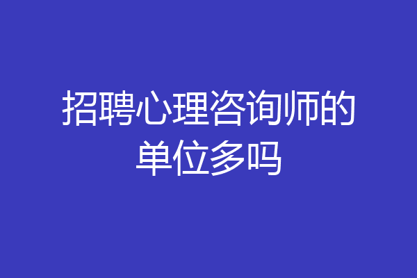 招聘心理咨询师的单位多吗