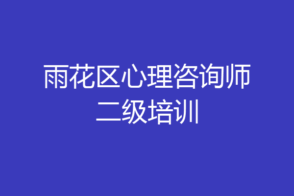 雨花区心理咨询师二级培训