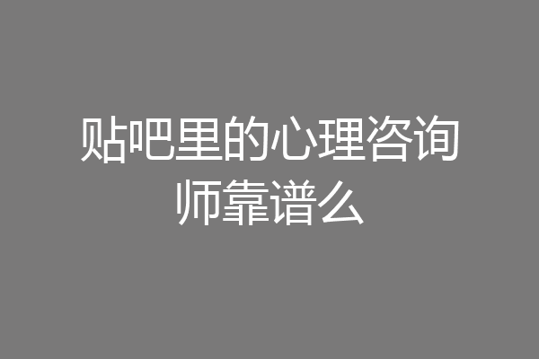 贴吧里的心理咨询师靠谱么
