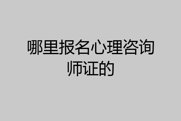 哪里报名心理咨询师证的