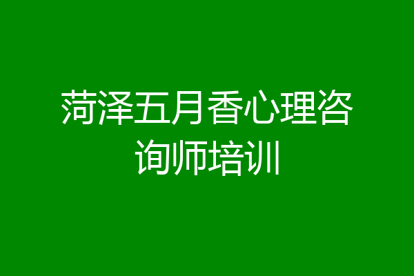 菏泽五月香心理咨询师培训