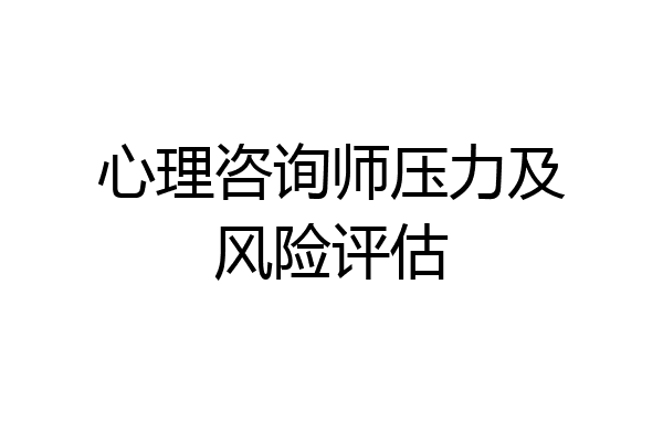 心理咨询师压力及风险评估