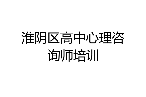 淮阴区高中心理咨询师培训