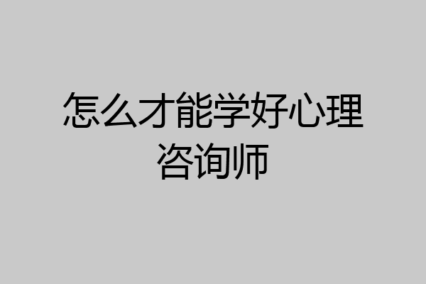 怎么才能学好心理咨询师