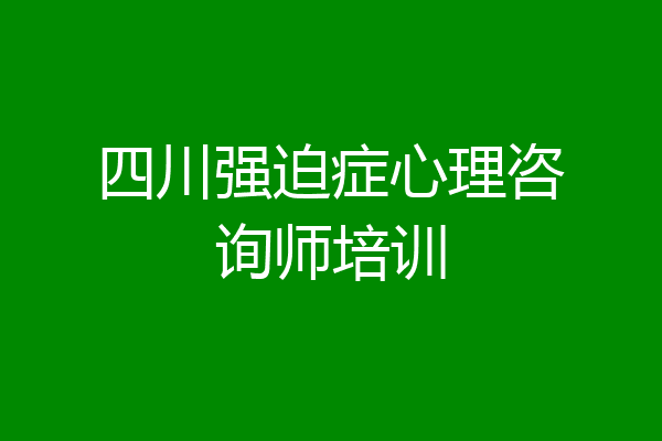 四川强迫症心理咨询师培训