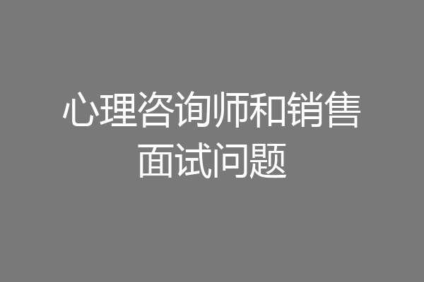 心理咨询师和销售面试问题