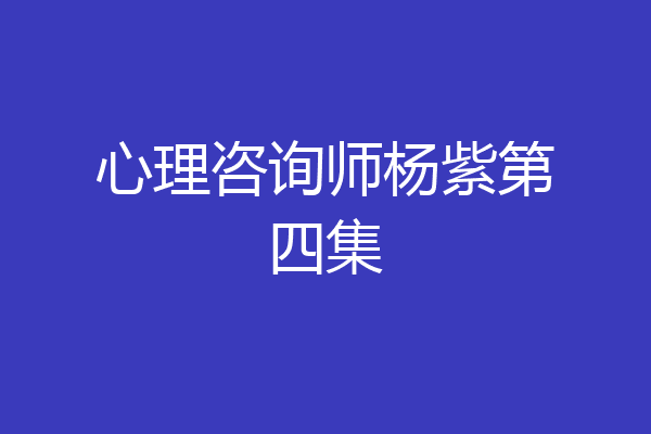 心理咨询师杨紫第四集