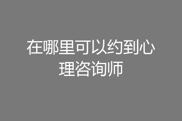 在哪里可以约到心理咨询师