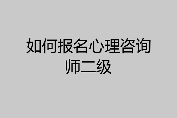 如何报名心理咨询师二级
