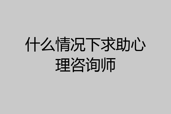 什么情况下求助心理咨询师