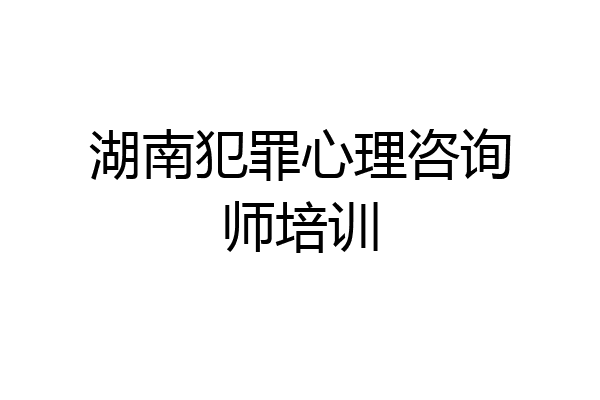 湖南犯罪心理咨询师培训
