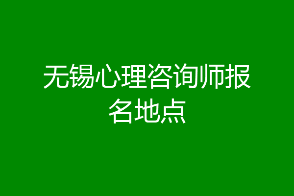 无锡心理咨询师报名地点
