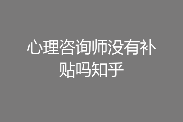 心理咨询师没有补贴吗知乎