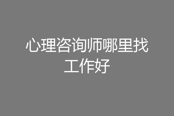 心理咨询师哪里找工作好