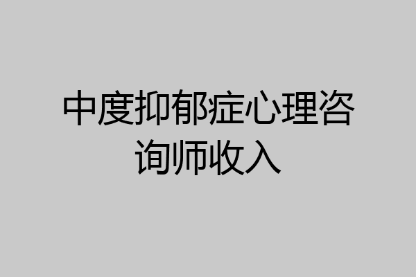 中度抑郁症心理咨询师收入