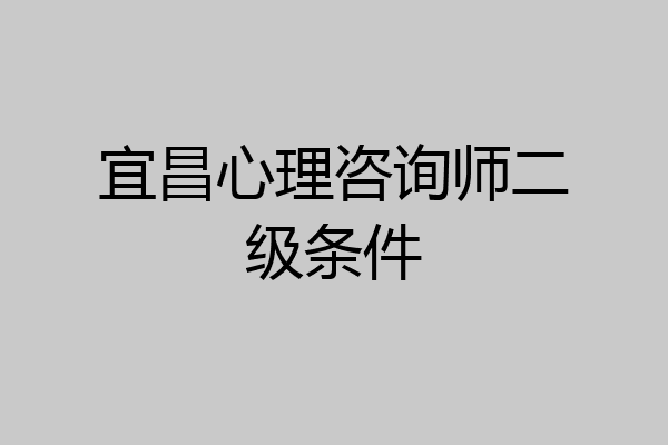 宜昌心理咨询师二级条件