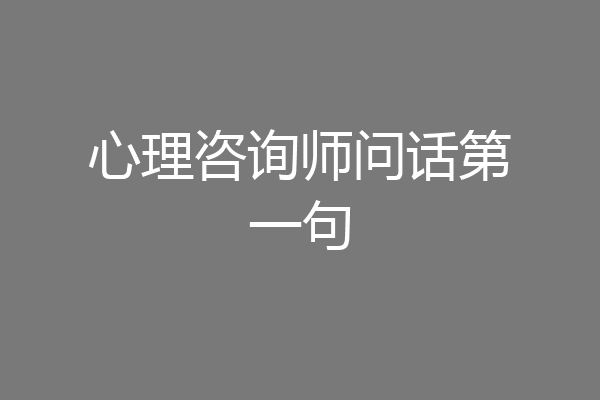 心理咨询师问话第一句