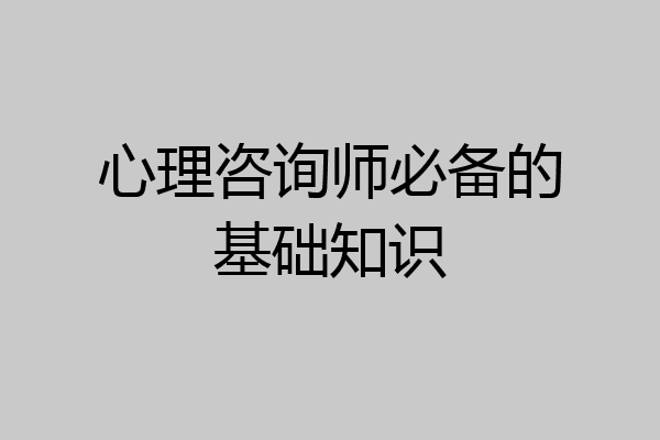 心理咨询师必备的基础知识