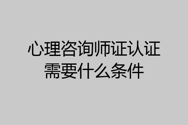 心理咨询师证认证需要什么条件