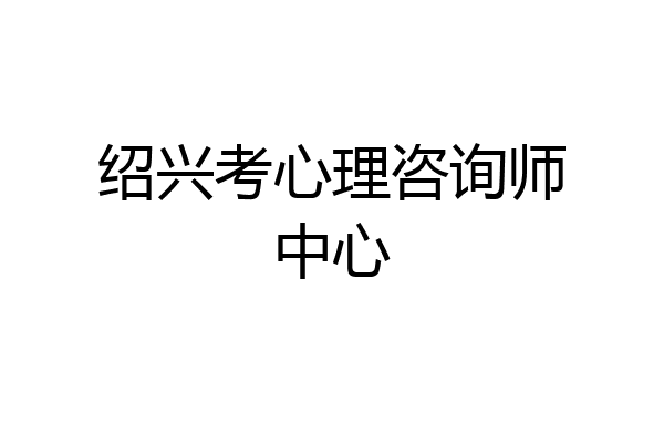 绍兴考心理咨询师中心