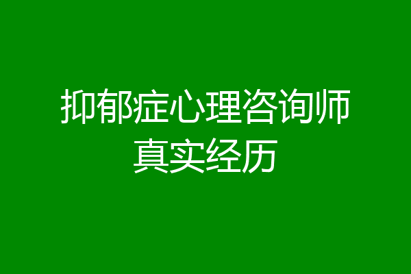 抑郁症心理咨询师真实经历