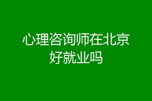 心理咨询师在北京好就业吗
