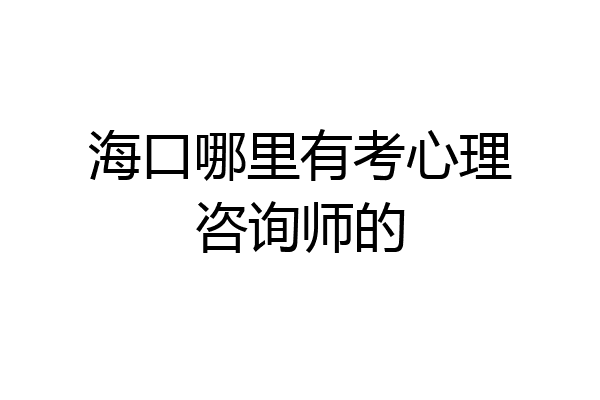 海口哪里有考心理咨询师的