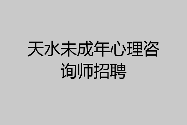 天水未成年心理咨询师招聘