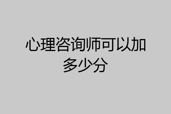 心理咨询师可以加多少分